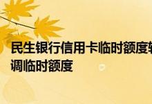 民生银行信用卡临时额度转固定 民生银行信用卡用多久可以调临时额度