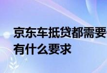 京东车抵贷都需要什么费用 京东车抵贷对车有什么要求