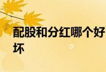 配股和分红哪个好 股票低价分红配股是好是坏