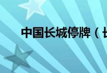 中国长城停牌（长城集团停牌为什么）
