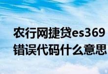 农行网捷贷es369 查询次数过多 农行es369错误代码什么意思