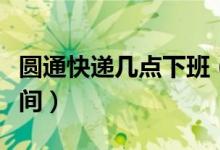 圆通快递几点下班（各个网点没有固定统一时间）