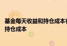基金每天收益和持仓成本有关系吗 建行手机银行基金如何看持仓成本