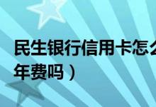 民生银行信用卡怎么注销（民生银行信用卡有年费吗）
