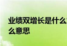 业绩双增长是什么意思 股票里的双增长是什么意思