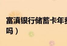 富滇银行储蓄卡年费（富滇银行信用卡有年费吗）