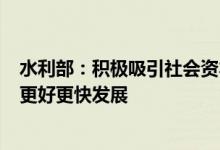 水利部：积极吸引社会资本参与推进水利基础设施PPP项目更好更快发展