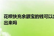 花呗快充余额宝的钱可以出来吗 花呗快充额度余额宝可以提出来吗
