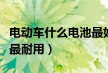 电动车什么电池最好呢（电动车什么电池最好最耐用）