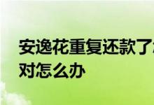 安逸花重复还款了怎么办 安逸花还款金额不对怎么办