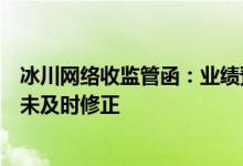 冰川网络收监管函：业绩预告披露净利润与年报差异过大且未及时修正
