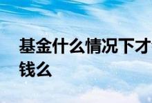 基金什么情况下才会分红 基金现金分红会扣钱么