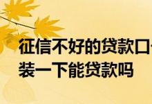 征信不好的贷款口子不用审核的 征信不好包装一下能贷款吗