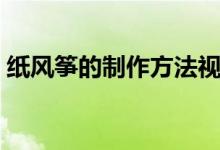 纸风筝的制作方法视频（纸风筝的制作方法）
