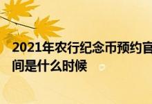 2021年农行纪念币预约官网入口 2021年纪念币网上预约时间是什么时候
