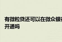 有微粒贷还可以在微众银行贷款吗 微众银行微粒贷可以强制开通吗