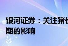 银河证券：关注猪价及能繁母猪变化节奏对预期的影响