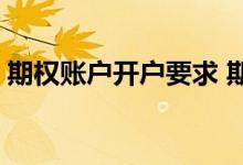 期权账户开户要求 期权账户开户条件是什么 