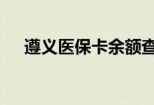 遵义医保卡余额查询 遵义医疗保险查询