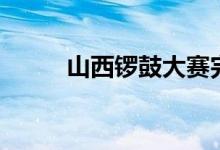 山西锣鼓大赛完整版（山西锣鼓）