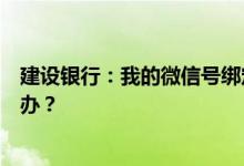 建设银行：我的微信号绑定了银行账户现在微信号被盗怎么办？