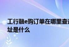 工行融e购订单在哪里查询 工商银行：工行融e购商城的网址是什么