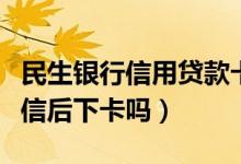 民生银行信用贷款卡（民生银行信用卡电话征信后下卡吗）