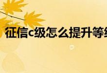 征信c级怎么提升等级 征信是c级几年能恢复