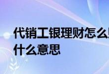 代销工银理财怎么赎回 请问代销工银理财是什么意思