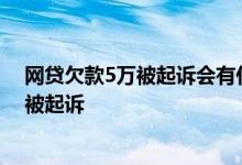 网贷欠款5万被起诉会有什么后果 网贷欠款5万逾期多久会被起诉