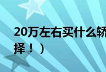 20万左右买什么轿车好（这几个品牌可以选择！）