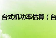 台式机功率估算（台式机总功率的计算方法）