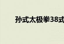 孙式太极拳38式教学（孙式太极拳）