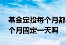 基金定投每个月都扣款吗 基金定投扣款是每个月固定一天吗