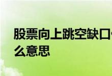 股票向上跳空缺口什么意思 股票跳空缺口什么意思