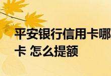 平安银行信用卡哪里提额 我的平安银行信用卡 怎么提额