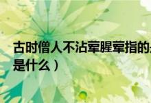 古时僧人不沾荤腥荤指的是什么（古时僧人不沾荤腥荤指的是什么）