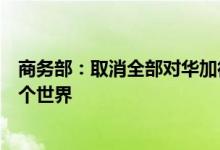 商务部：取消全部对华加征关税有利于中美两国，有利于整个世界