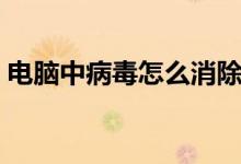 电脑中病毒怎么消除（电脑中病毒怎么处理）