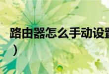 路由器怎么手动设置（路由器怎么手动设置ip）