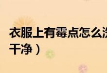衣服上有霉点怎么洗掉（衣服上有霉点怎么洗干净）