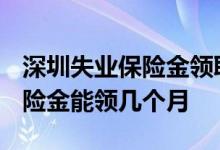 深圳失业保险金领取条件及标准2022 失业保险金能领几个月 