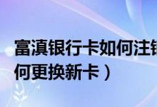 富滇银行卡如何注销（富滇银行信用卡到期如何更换新卡）