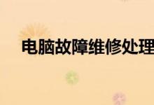 电脑故障维修处理（电脑故障维修方法）