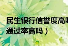 民生银行信誉度高吗（民生银行信用卡征信了通过率高吗）