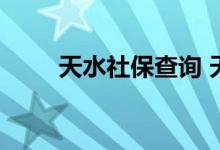 天水社保查询 天水个人社保卡查询