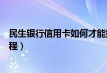 民生银行信用卡如何才能提额（民生银行信用卡提额的全过程）