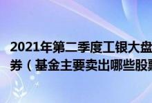2021年第二季度工银大盘蓝筹混合基金持仓了哪些股票和债券（基金主要卖出哪些股票 （2021年第二季度））