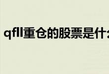 qfll重仓的股票是什么意思 qfll重仓什么意思
