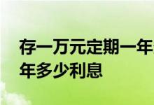 存一万元定期一年多少利息 存一万元定期一年多少利息